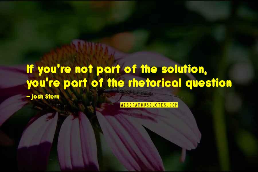 Part Of The Solution Quotes By Josh Stern: If you're not part of the solution, you're