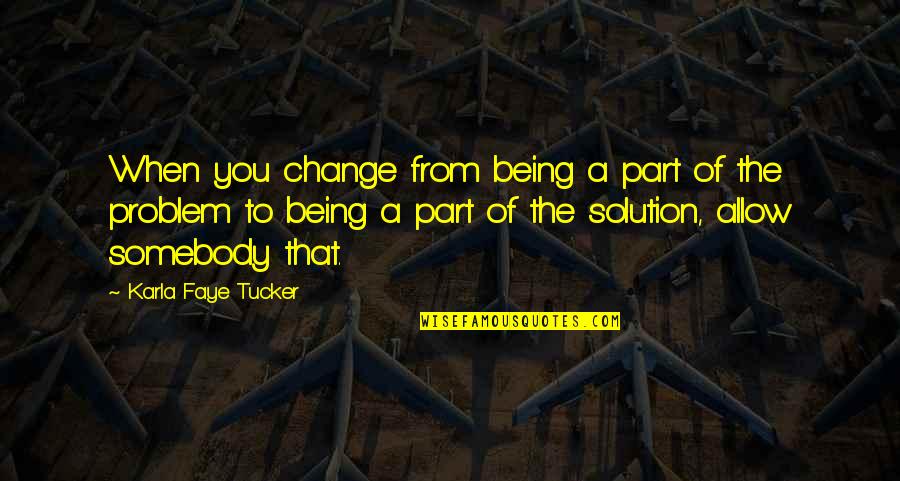 Part Of The Solution Quotes By Karla Faye Tucker: When you change from being a part of