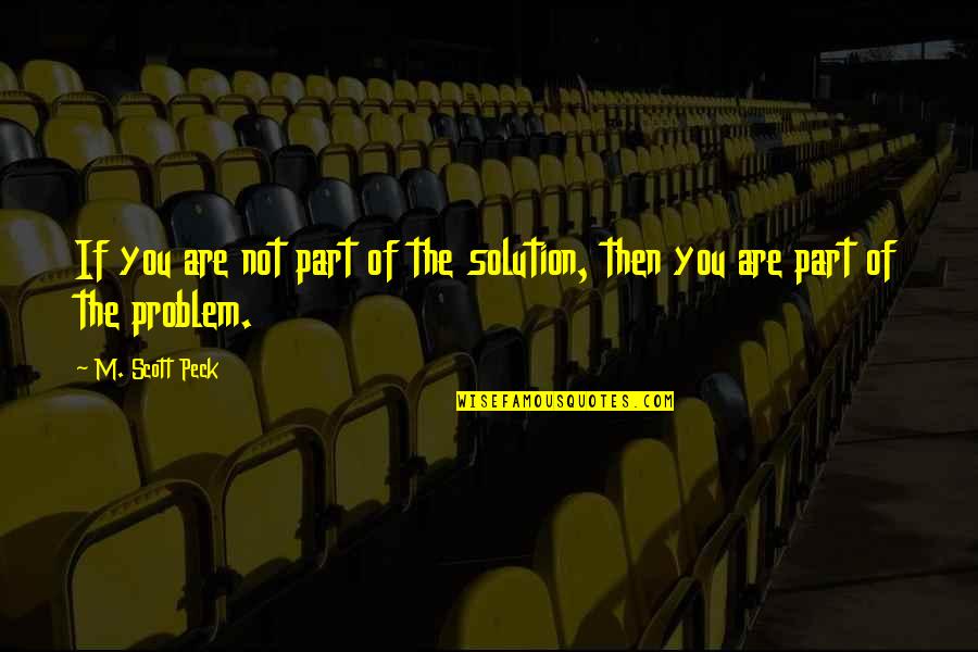 Part Of The Solution Quotes By M. Scott Peck: If you are not part of the solution,