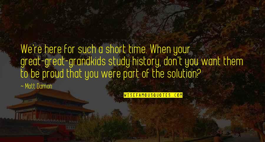 Part Of The Solution Quotes By Matt Damon: We're here for such a short time. When
