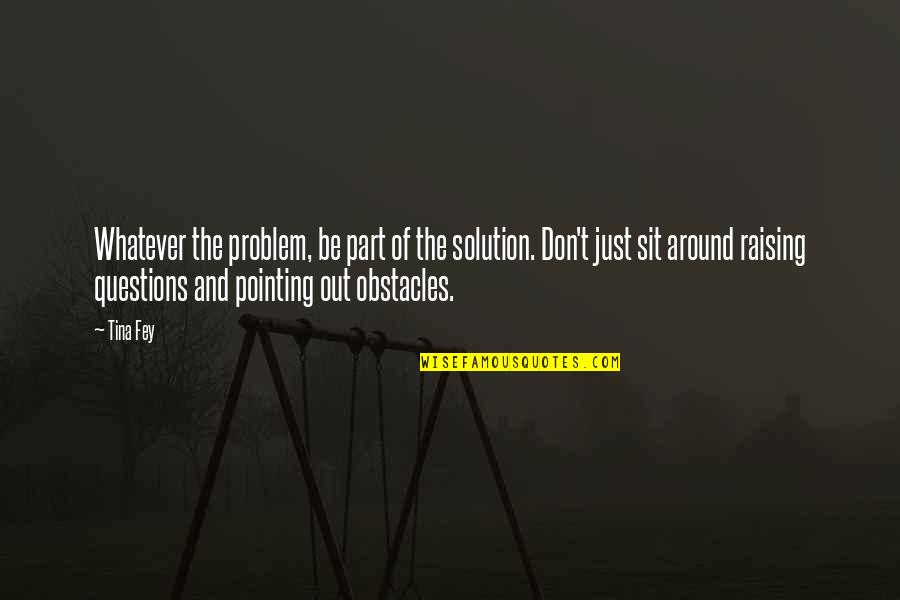 Part Of The Solution Quotes By Tina Fey: Whatever the problem, be part of the solution.