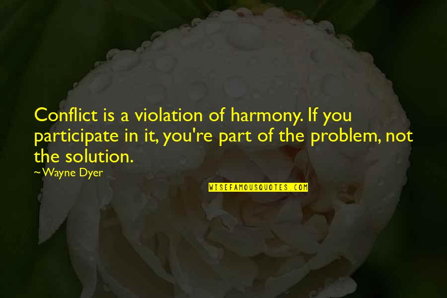 Part Of The Solution Quotes By Wayne Dyer: Conflict is a violation of harmony. If you