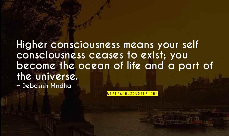 Part Of The Universe Quotes By Debasish Mridha: Higher consciousness means your self consciousness ceases to