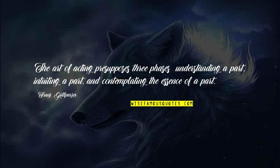 Part Three Of Quotes By Franz Grillparzer: The art of acting presupposes three phases: understanding