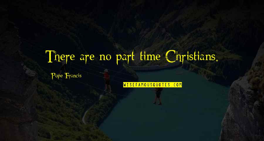 Part Time Christian Quotes By Pope Francis: There are no part-time Christians.