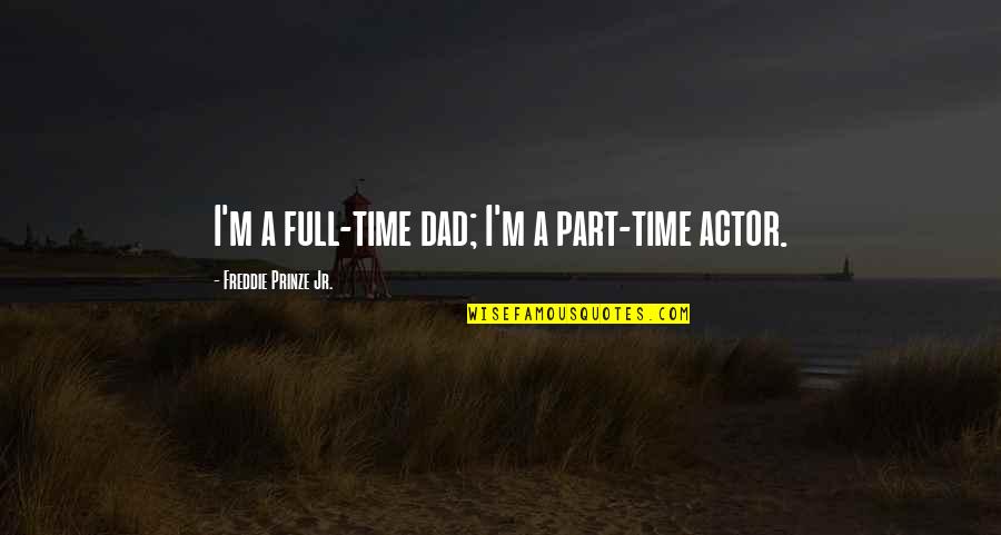 Part Time Dad Quotes By Freddie Prinze Jr.: I'm a full-time dad; I'm a part-time actor.