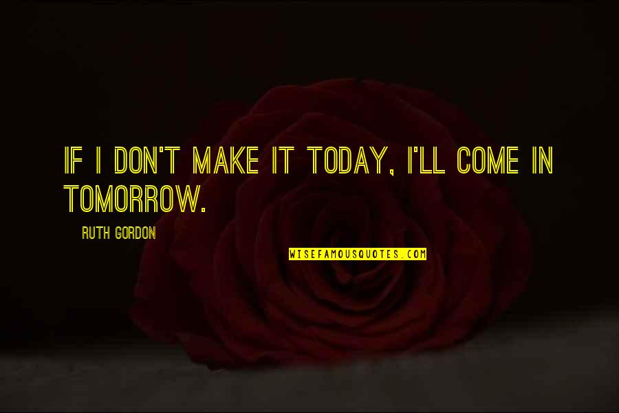 Part Time Dad Quotes By Ruth Gordon: If I don't make it today, I'll come