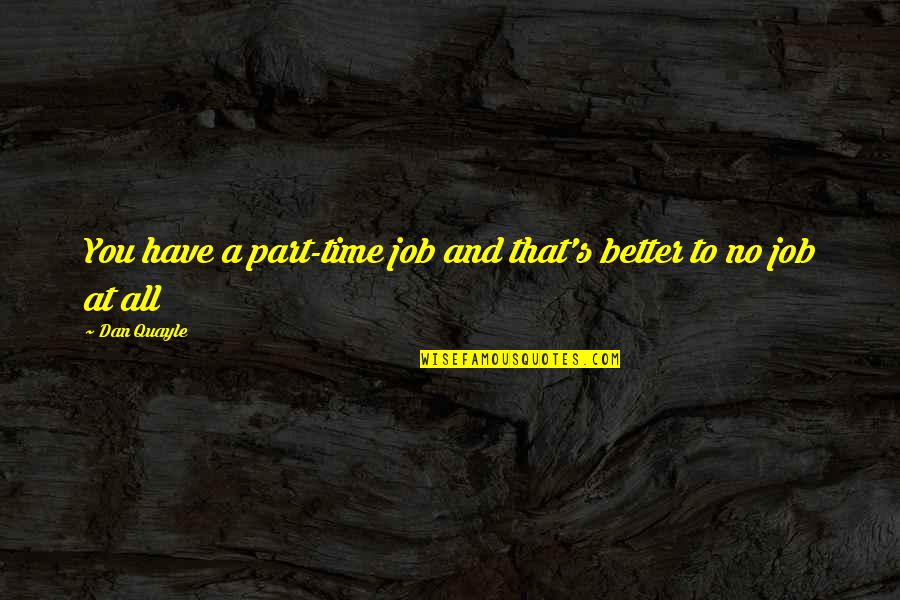 Part Time Jobs Quotes By Dan Quayle: You have a part-time job and that's better