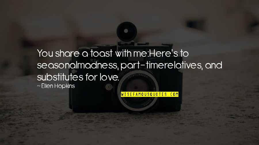 Part Time Love Quotes By Ellen Hopkins: You share a toast with me:Here's to seasonalmadness,