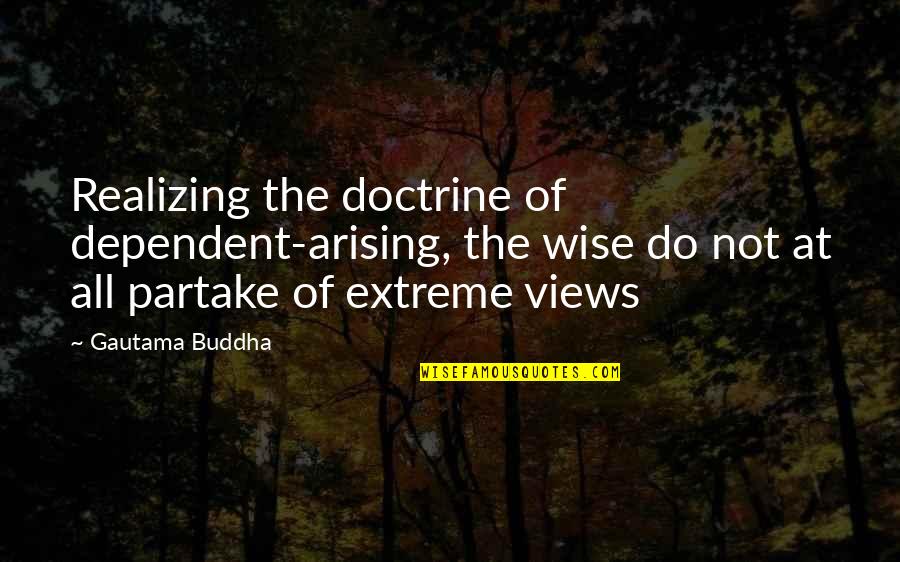 Partake Quotes By Gautama Buddha: Realizing the doctrine of dependent-arising, the wise do