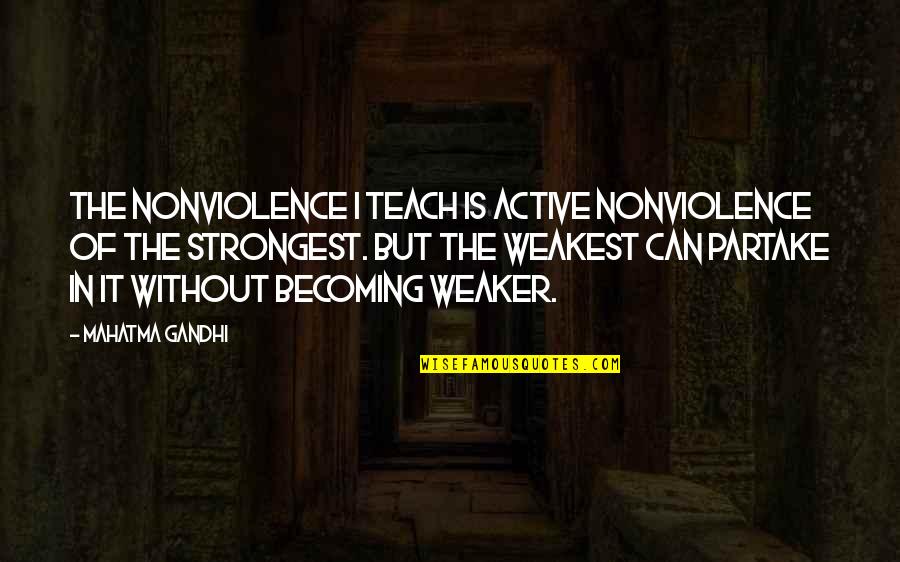 Partake Quotes By Mahatma Gandhi: The nonviolence I teach is active nonviolence of