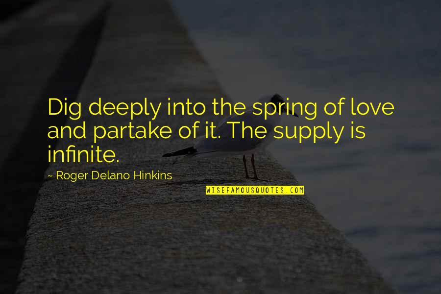 Partake Quotes By Roger Delano Hinkins: Dig deeply into the spring of love and