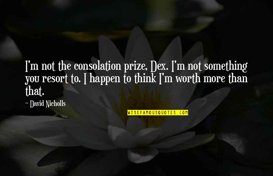 Partaken Or Partook Quotes By David Nicholls: I'm not the consolation prize, Dex. I'm not