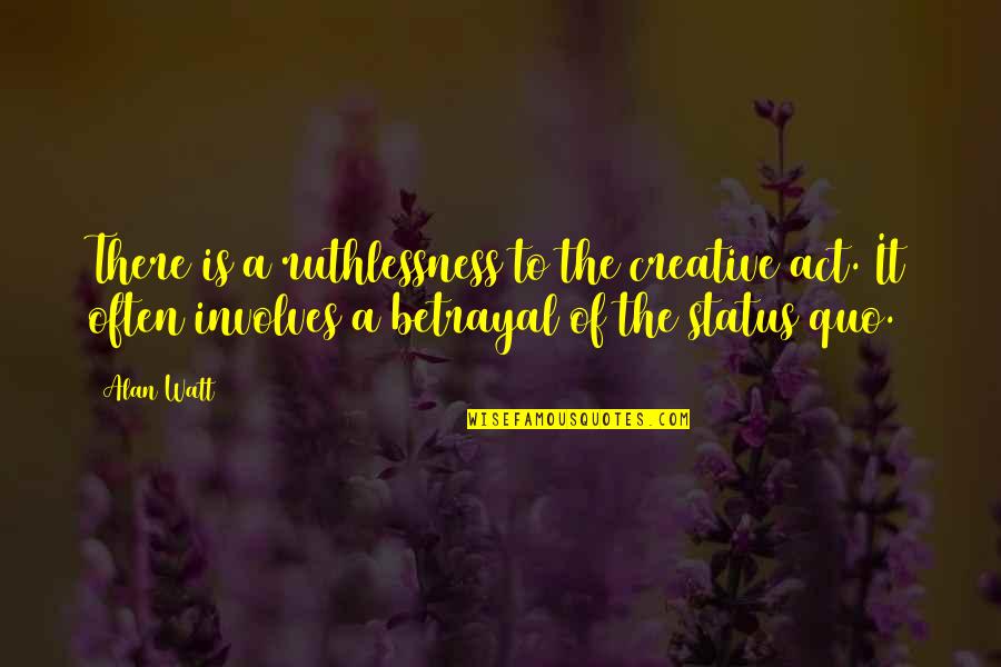 Partaken Quotes By Alan Watt: There is a ruthlessness to the creative act.