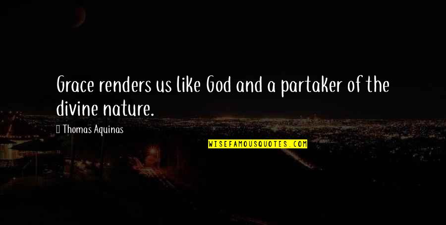Partaker Of The Divine Quotes By Thomas Aquinas: Grace renders us like God and a partaker