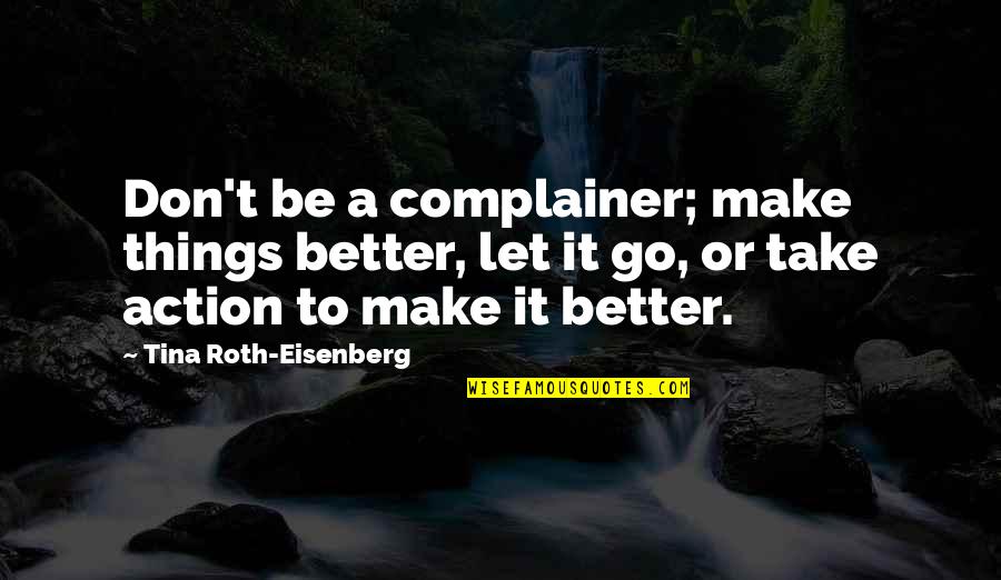 Partakers Of His Divine Quotes By Tina Roth-Eisenberg: Don't be a complainer; make things better, let Partakers Of His Divine Quotes By Tina Roth-Eisenberg: Don't be a complainer; make things better, let