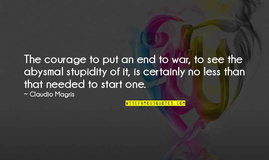 Partakes Quotes By Claudio Magris: The courage to put an end to war,