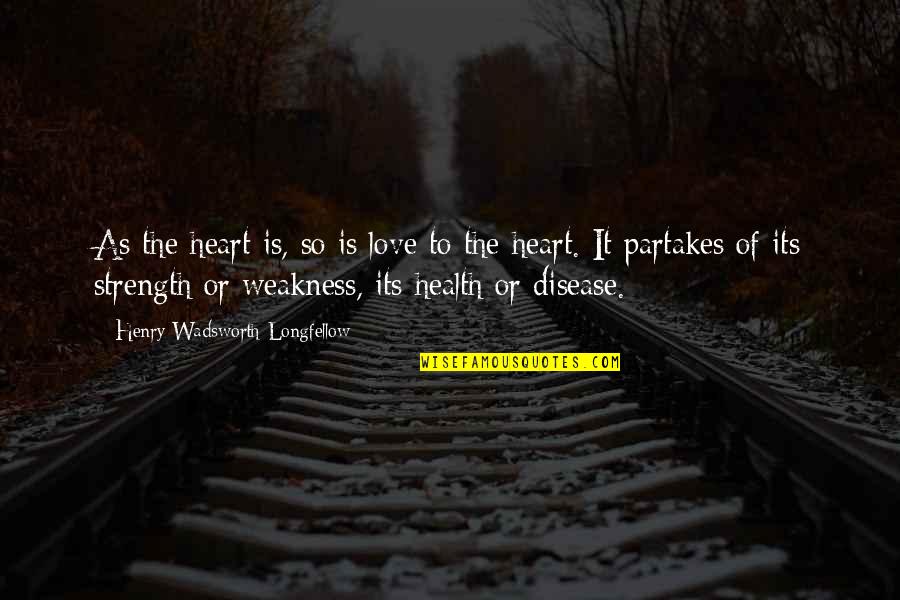 Partakes Quotes By Henry Wadsworth Longfellow: As the heart is, so is love to Partakes Quotes By Henry Wadsworth Longfellow: As the heart is, so is love to