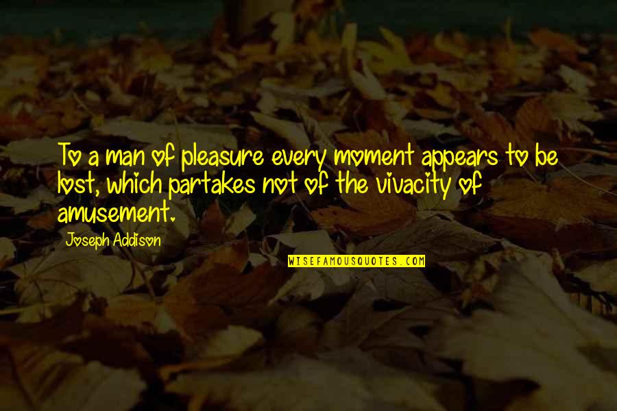 Partakes Quotes By Joseph Addison: To a man of pleasure every moment appears