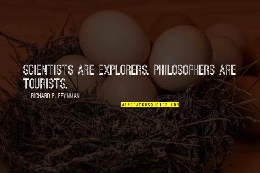 Partakes Quotes By Richard P. Feynman: Scientists are explorers. Philosophers are tourists.