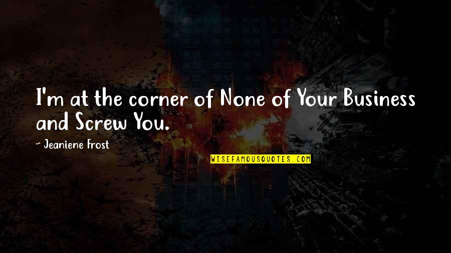 Partante Quotes By Jeaniene Frost: I'm at the corner of None of Your Partante Quotes By Jeaniene Frost: I'm at the corner of None of Your