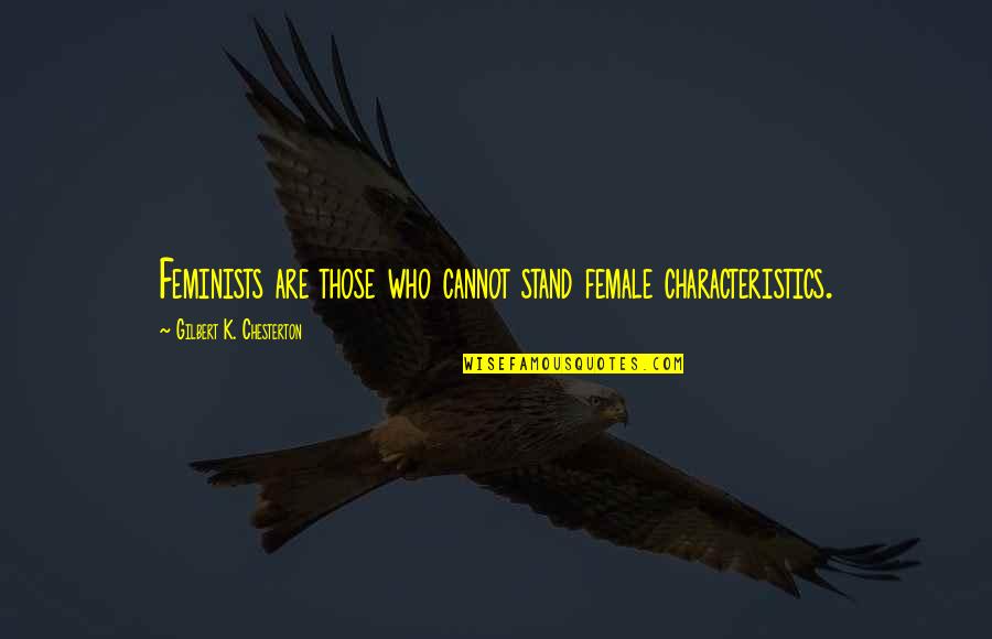 Partea Fractionara Quotes By Gilbert K. Chesterton: Feminists are those who cannot stand female characteristics. Partea Fractionara Quotes By Gilbert K. Chesterton: Feminists are those who cannot stand female characteristics.