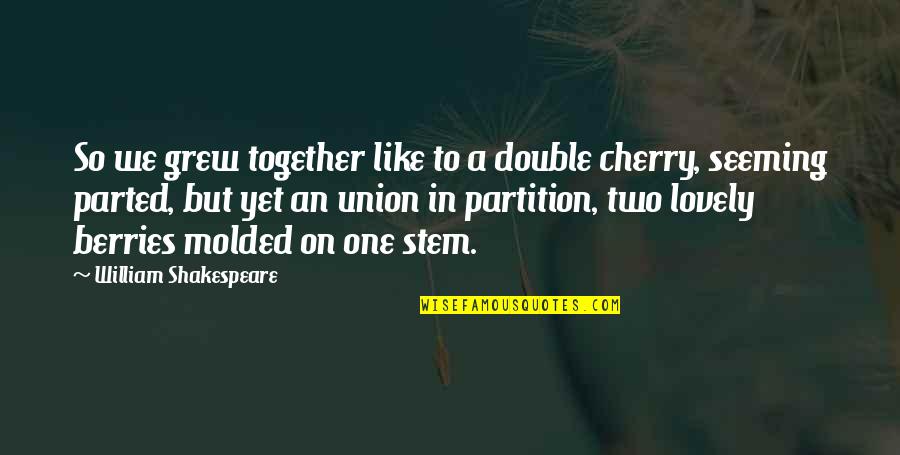 Parted Friendship Quotes By William Shakespeare: So we grew together like to a double