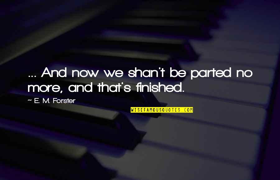 Parted Love Quotes By E. M. Forster: ... And now we shan't be parted no Parted Love Quotes By E. M. Forster: ... And now we shan't be parted no