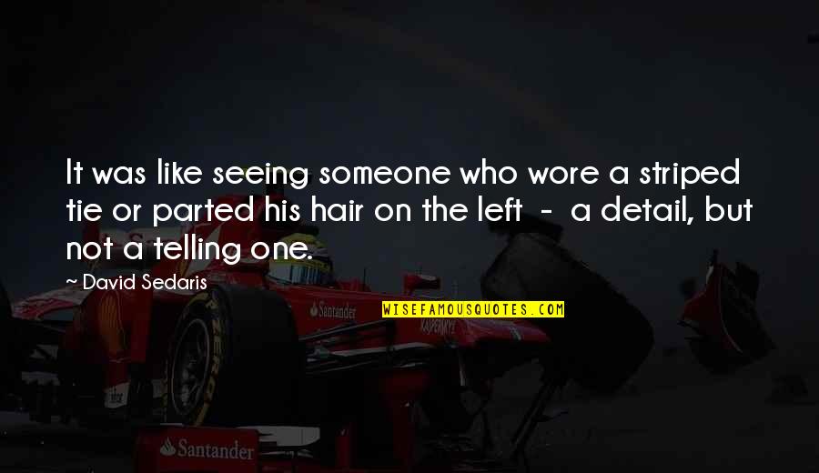 Parted Quotes By David Sedaris: It was like seeing someone who wore a