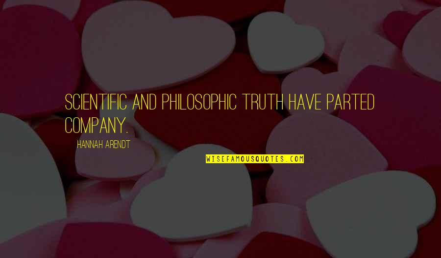 Parted Quotes By Hannah Arendt: Scientific and philosophic truth have parted company.