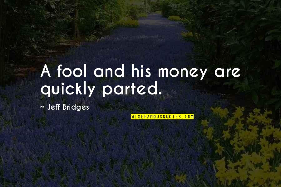 Parted Quotes By Jeff Bridges: A fool and his money are quickly parted.
