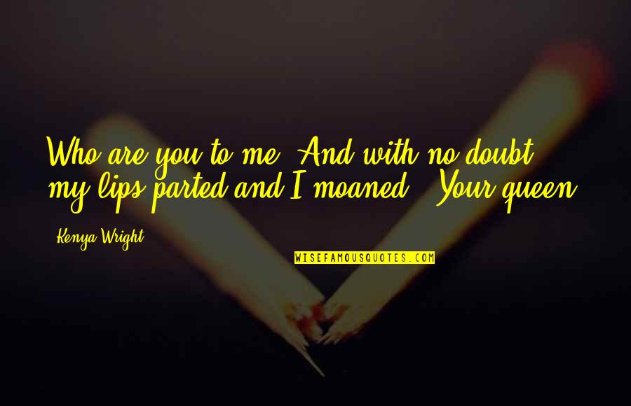Parted Quotes By Kenya Wright: Who are you to me?"And with no doubt,