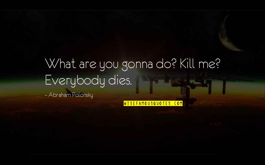 Partenerul Lui Quotes By Abraham Polonsky: What are you gonna do? Kill me? Everybody