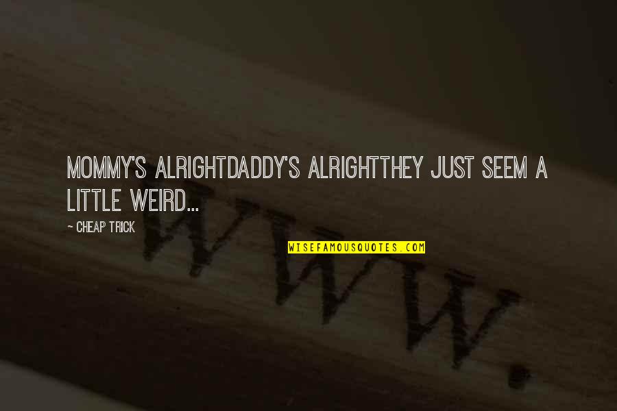 Parterres Designs Quotes By Cheap Trick: mommy's alrightdaddy's alrightthey just seem a little weird...