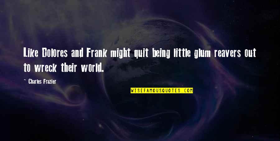 Partez Tonratun Quotes By Charles Frazier: Like Dolores and Frank might quit being little Partez Tonratun Quotes By Charles Frazier: Like Dolores and Frank might quit being little