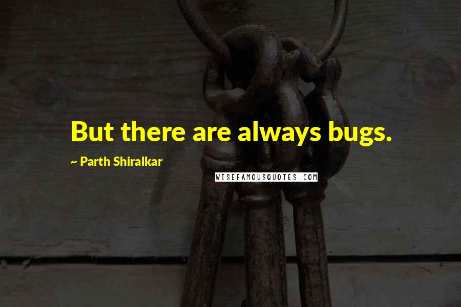 Parth Shiralkar quotes: But there are always bugs.