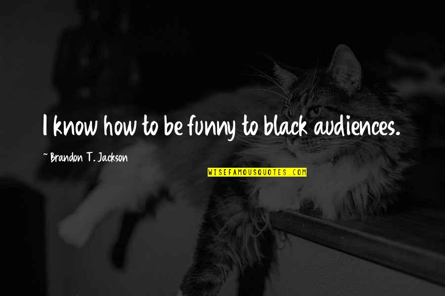 Partial Behaviour Quotes By Brandon T. Jackson: I know how to be funny to black