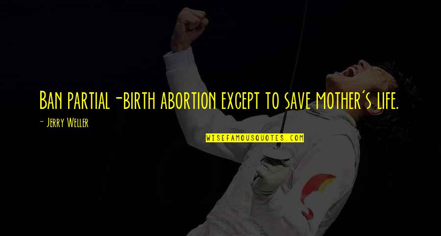 Partial Mother Quotes By Jerry Weller: Ban partial-birth abortion except to save mother's life.