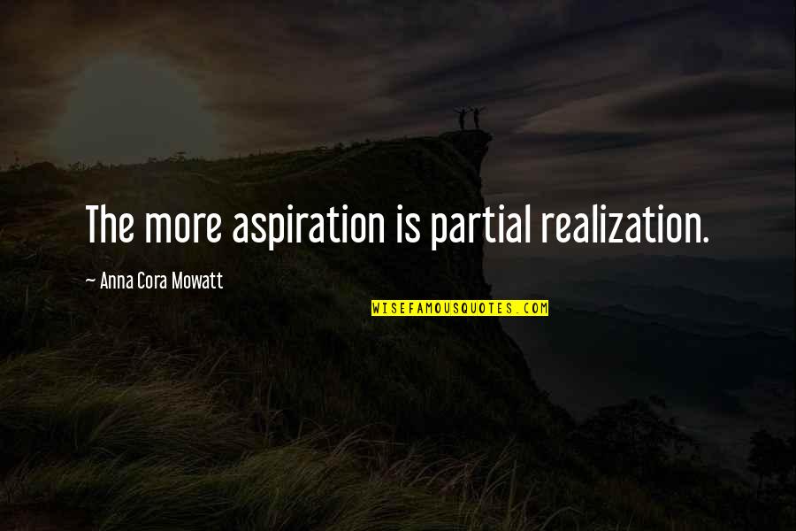 Partial Quotes By Anna Cora Mowatt: The more aspiration is partial realization.