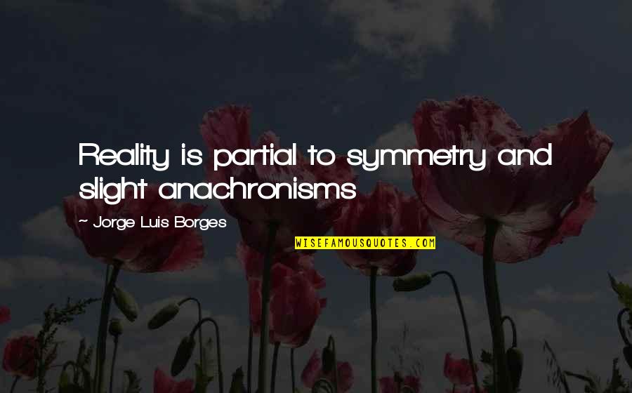 Partial Quotes By Jorge Luis Borges: Reality is partial to symmetry and slight anachronisms