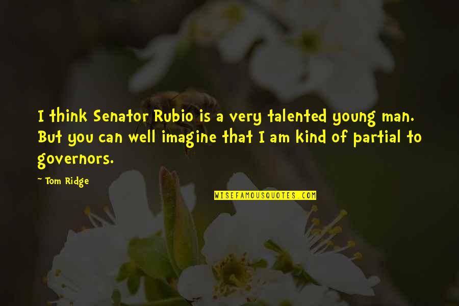 Partial Quotes By Tom Ridge: I think Senator Rubio is a very talented