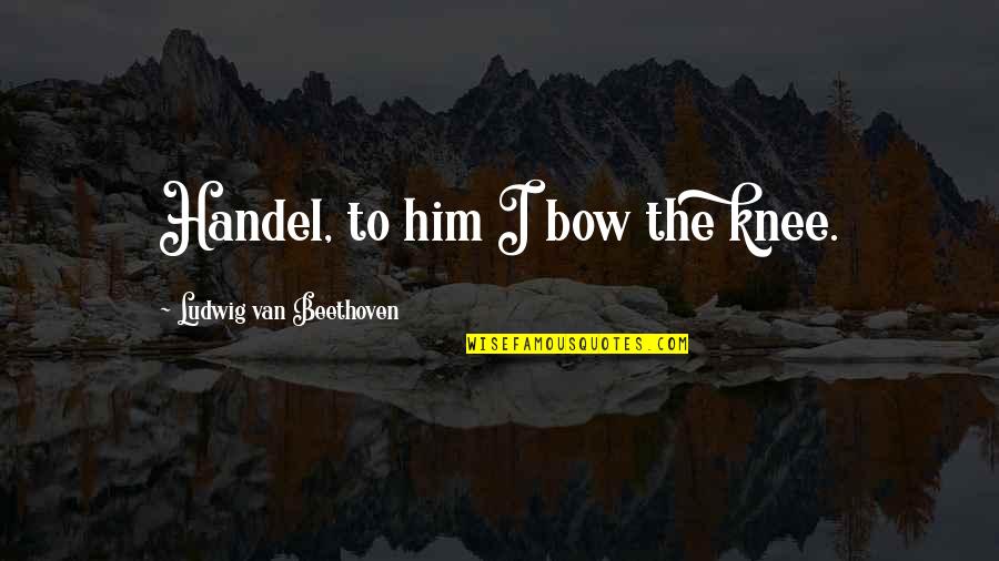 Partiality Quotes By Ludwig Van Beethoven: Handel, to him I bow the knee.