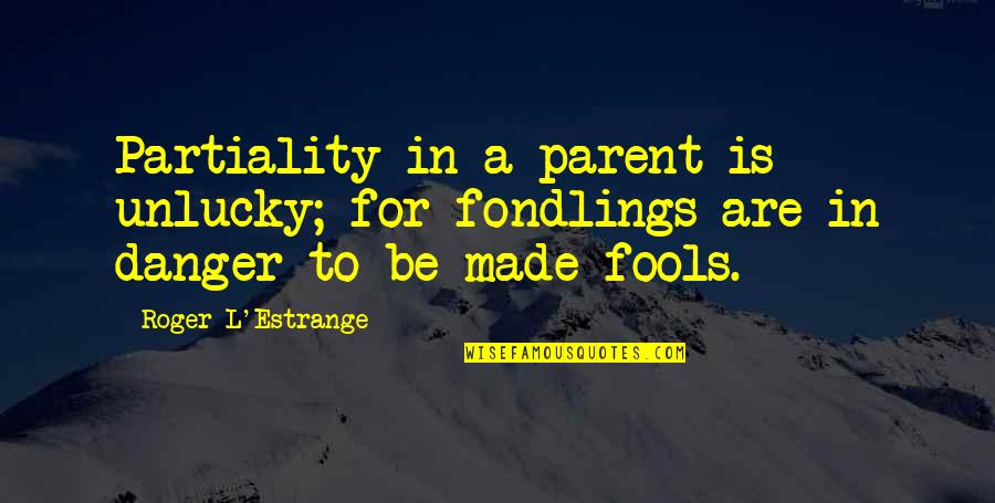 Partiality Quotes By Roger L'Estrange: Partiality in a parent is unlucky; for fondlings