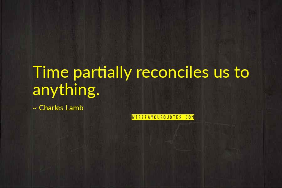 Partially Quotes By Charles Lamb: Time partially reconciles us to anything.