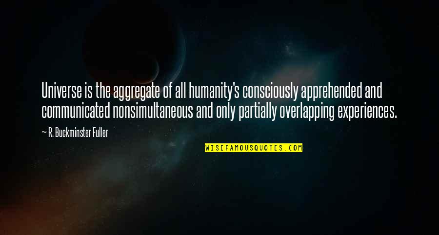 Partially Quotes By R. Buckminster Fuller: Universe is the aggregate of all humanity's consciously