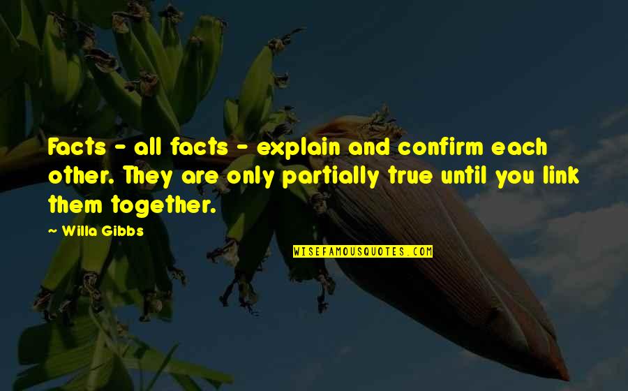 Partially Quotes By Willa Gibbs: Facts - all facts - explain and confirm