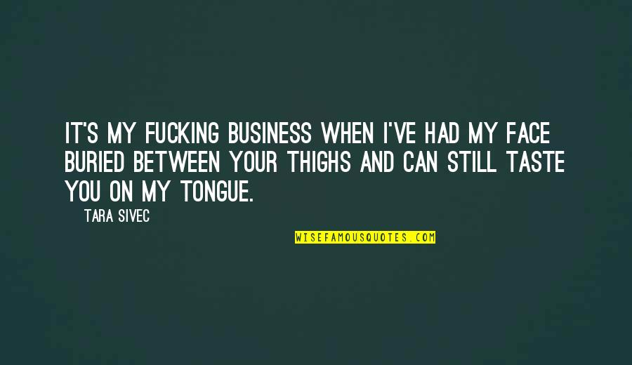 Partible Permeable Membrane Quotes By Tara Sivec: It's my fucking business when I've had my