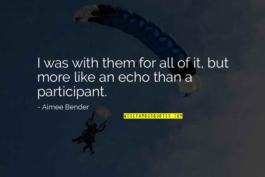 Participant Quotes By Aimee Bender: I was with them for all of it,