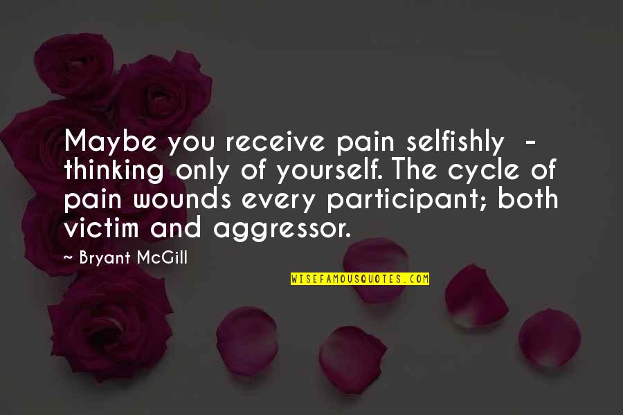 Participant Quotes By Bryant McGill: Maybe you receive pain selfishly - thinking only