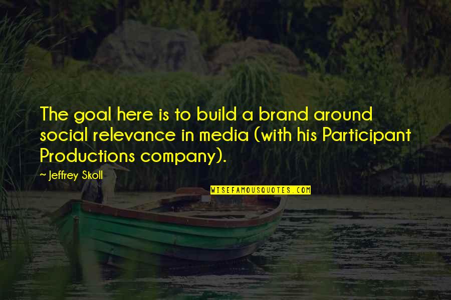 Participant Quotes By Jeffrey Skoll: The goal here is to build a brand